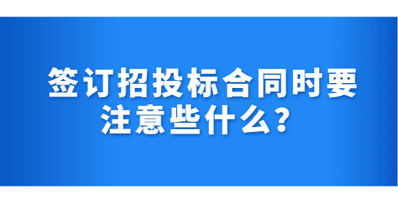 簽訂招投標(biāo)合同時(shí)要注意些什么？