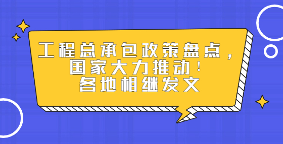 工程總承包政策盤點(diǎn)，國家大力推動(dòng)！各地相繼發(fā)文