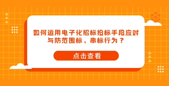 如何運(yùn)用電子化招標(biāo)投標(biāo)手段應(yīng)對(duì)與防范圍標(biāo)、串標(biāo)行為？