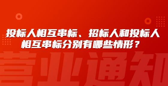 投標人相互串標、招標人和投標人相互串標分別有哪些情形？