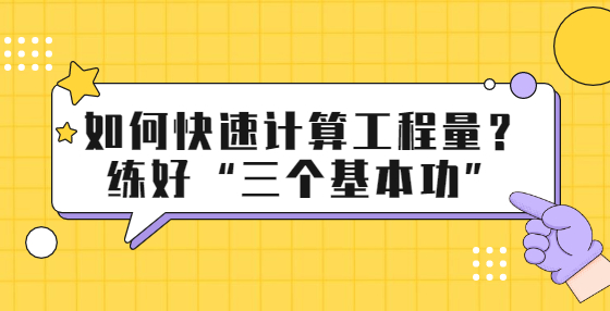 如何快速計(jì)算工程量？練好“三個(gè)基本功”