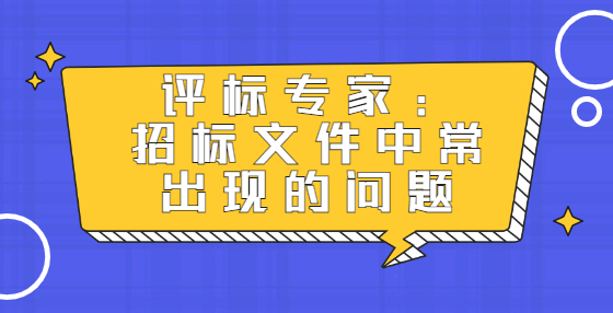 評(píng)標(biāo)專家：招標(biāo)文件中常出現(xiàn)的問(wèn)題