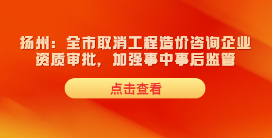 揚州：全市取消工程造價咨詢企業(yè)資質審批，加強事中事后監(jiān)管