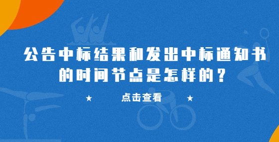 公告中標(biāo)結(jié)果和發(fā)出中標(biāo)通知書(shū)的時(shí)間節(jié)點(diǎn)是怎樣的？