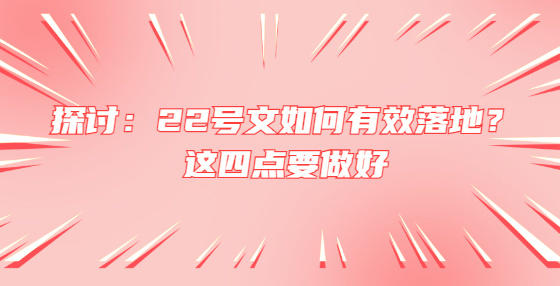 探討：22號文如何有效落地？這四點要做好
