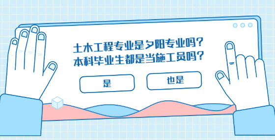 土木工程專業(yè)是夕陽專業(yè)嗎？本科畢業(yè)生都是當(dāng)施工員嗎？