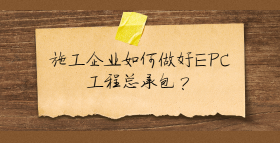 施工企業(yè)如何做好EPC工程總承包？
