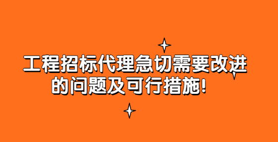 工程招標(biāo)代理急切需要改進(jìn)的問(wèn)題及可行措施！