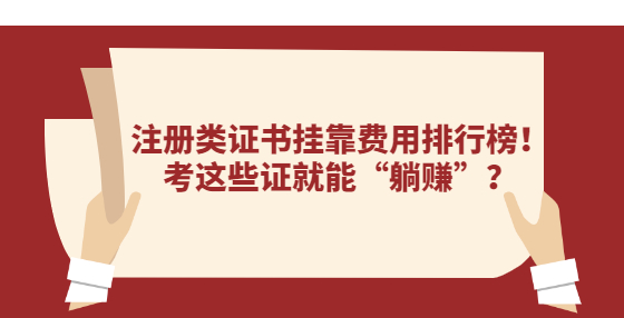 注冊類證書掛靠費(fèi)用排行榜！考這些證就能“躺賺”？
