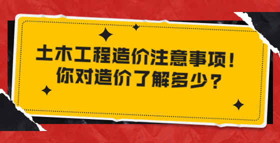 土木工程造價(jià)注意事項(xiàng)！你對(duì)造價(jià)了解多少?