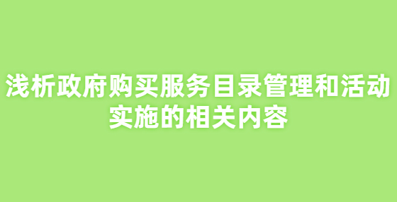 淺析政府購買服務(wù)目錄管理和活動(dòng)實(shí)施的相關(guān)內(nèi)容