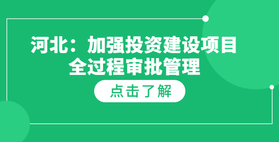 河北：加強(qiáng)投資建設(shè)項(xiàng)目全過程審批管理