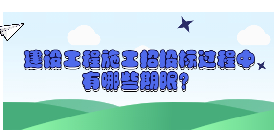 建設(shè)工程施工招投標(biāo)過程中有哪些期限？
