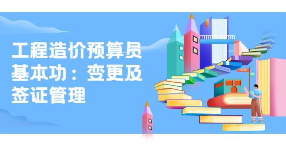 工程造價(jià)預(yù)算員基本功：變更及簽證管理