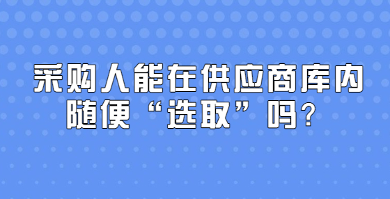 采購(gòu)人能在供應(yīng)商庫(kù)內(nèi)隨便“選取”嗎？