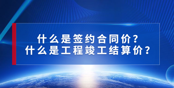 什么是簽約合同價？什么是工程竣工結算價？