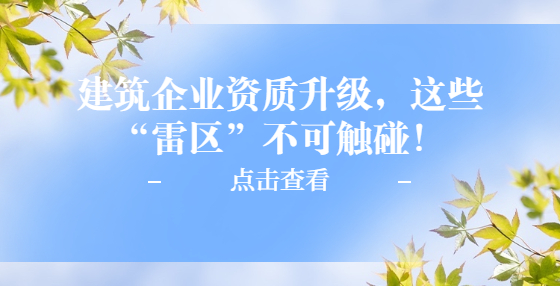 建筑企業(yè)資質(zhì)升級(jí)，這些“雷區(qū)”不可觸碰！