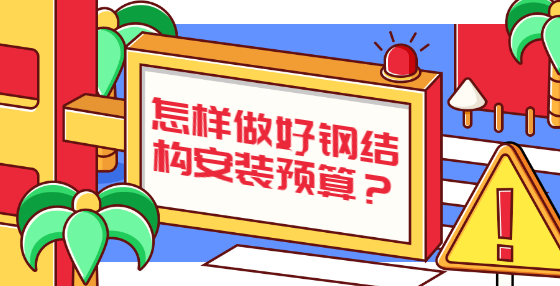 怎樣做好鋼結(jié)構(gòu)安裝預(yù)算？