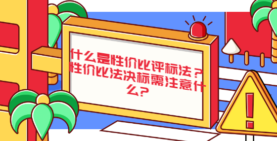 什么是性?xún)r(jià)比評(píng)標(biāo)法？性?xún)r(jià)比法決標(biāo)需注意什么?