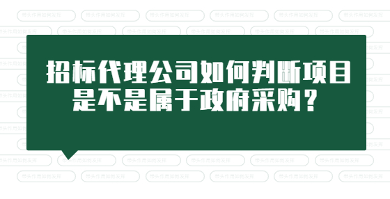 招標代理公司如何判斷項目是不是屬于政府采購？