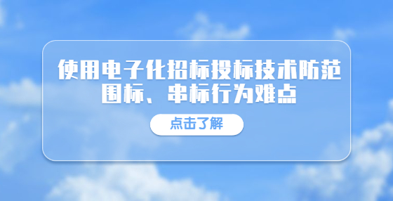 使用電子化招標(biāo)投標(biāo)技術(shù)防范圍標(biāo)、串標(biāo)行為難點(diǎn)
