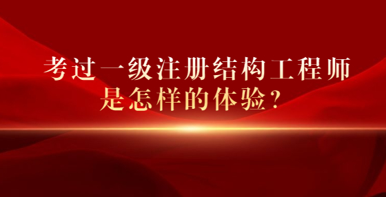 考過一級注冊結(jié)構(gòu)工程師是怎樣的體驗？