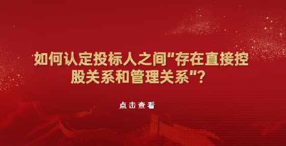 如何認定投標人之間“存在直接控股關(guān)系和管理關(guān)系”？
