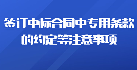 簽訂中標合同中專用條款的約定等注意事項