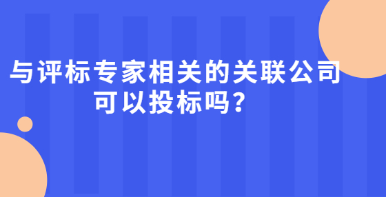與評標專家相關的關聯公司可以投標嗎？