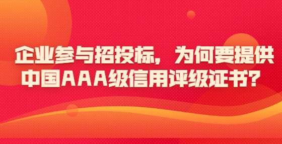 企業(yè)參與招投標(biāo)，為何要提供中國AAA級信用評級證書？