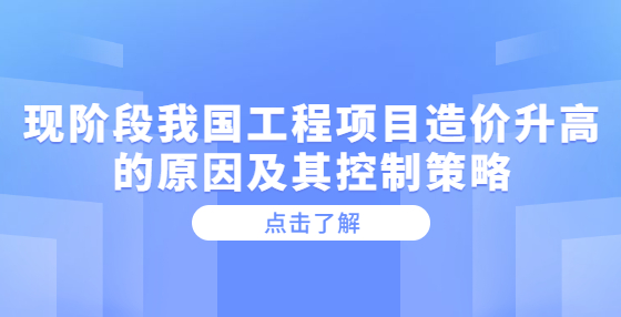現(xiàn)階段我國工程項目造價升高的原因及其控制策略