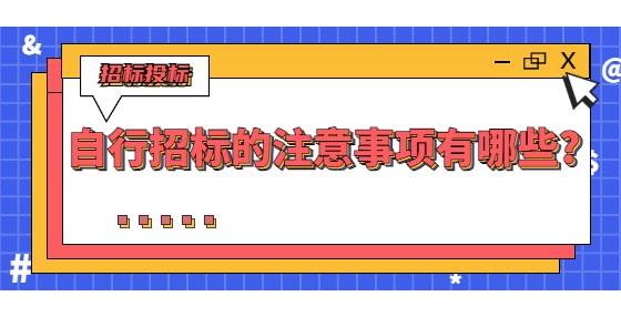 自行招標(biāo)的注意事項(xiàng)有哪些?