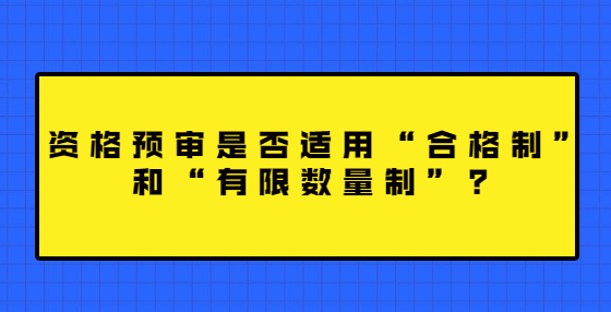 資格預(yù)審是否適用“合格制”和“有限數(shù)量制”？