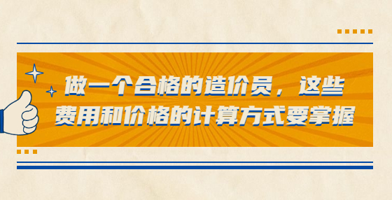 做一個合格的造價員，這些費用和價格的計算方式要掌握