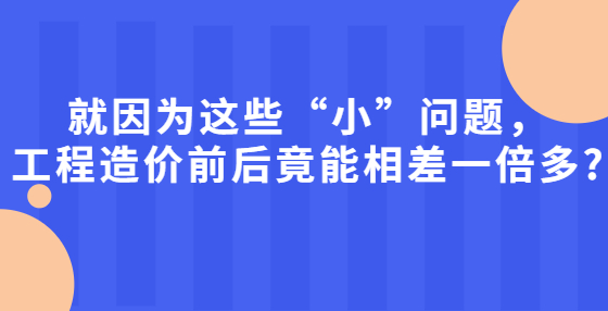 就因為這些“小”問題，工程造價前后竟能相差一倍多?