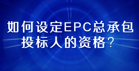 如何設(shè)定EPC總承包投標(biāo)人的資格？