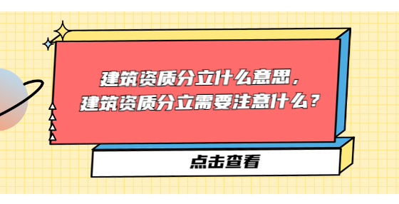 建筑資質(zhì)分立什么意思，建筑資質(zhì)分立需要注意什么？