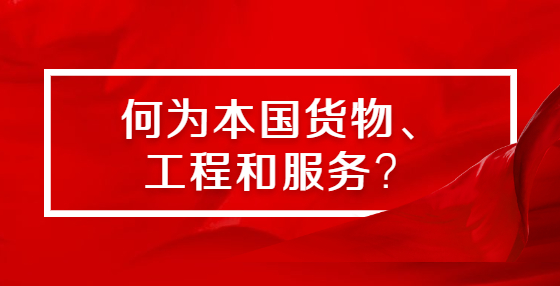 何為本國貨物、工程和服務(wù)？