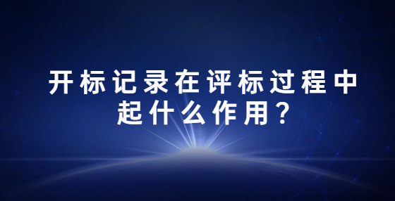 開(kāi)標(biāo)記錄在評(píng)標(biāo)過(guò)程中起什么作用?