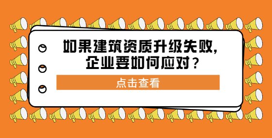 如果建筑資質(zhì)升級失敗，企業(yè)要如何應(yīng)對？