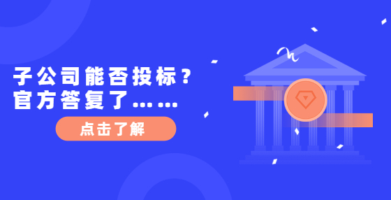 子公司能否投標(biāo)？官方答復(fù)了……
