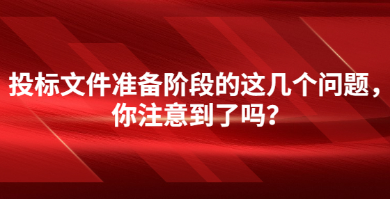 投標(biāo)文件準(zhǔn)備階段的這幾個(gè)問(wèn)題，你注意到了嗎？