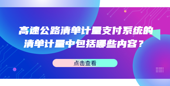 高速公路清單計(jì)量支付系統(tǒng)的清單計(jì)量中包括哪些內(nèi)容？