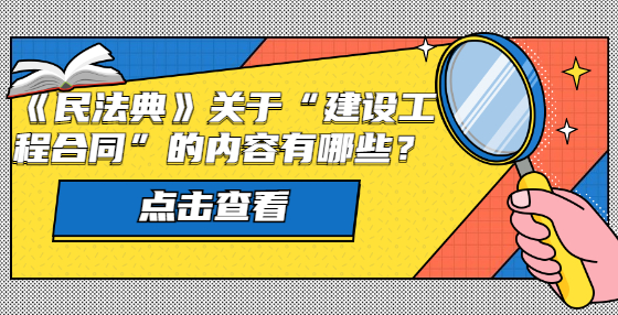 《民法典》關(guān)于“建設(shè)工程合同”的內(nèi)容有哪些？