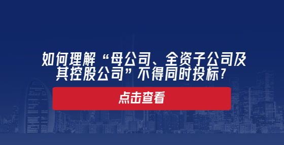 如何理解“母公司、全資子公司及其控股公司”不得同時(shí)投標(biāo)？
