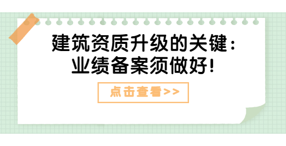 建筑資質(zhì)升級(jí)的關(guān)鍵：業(yè)績(jī)備案須做好！