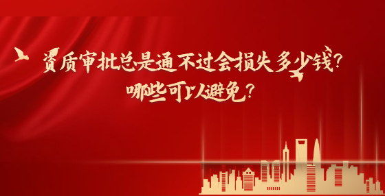 資質審批總是通不過會損失多少錢？哪些可以避免？