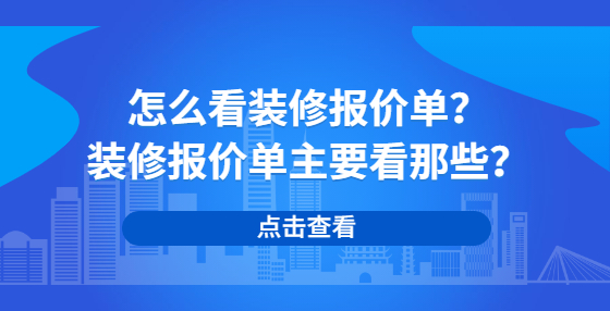 怎么看裝修報(bào)價(jià)單？裝修報(bào)價(jià)單主要看那些？