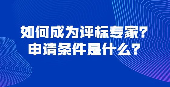 如何成為評標專家？申請條件是什么？