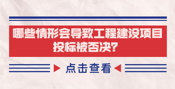 哪些情形會導(dǎo)致工程建設(shè)項(xiàng)目投標(biāo)被否決？